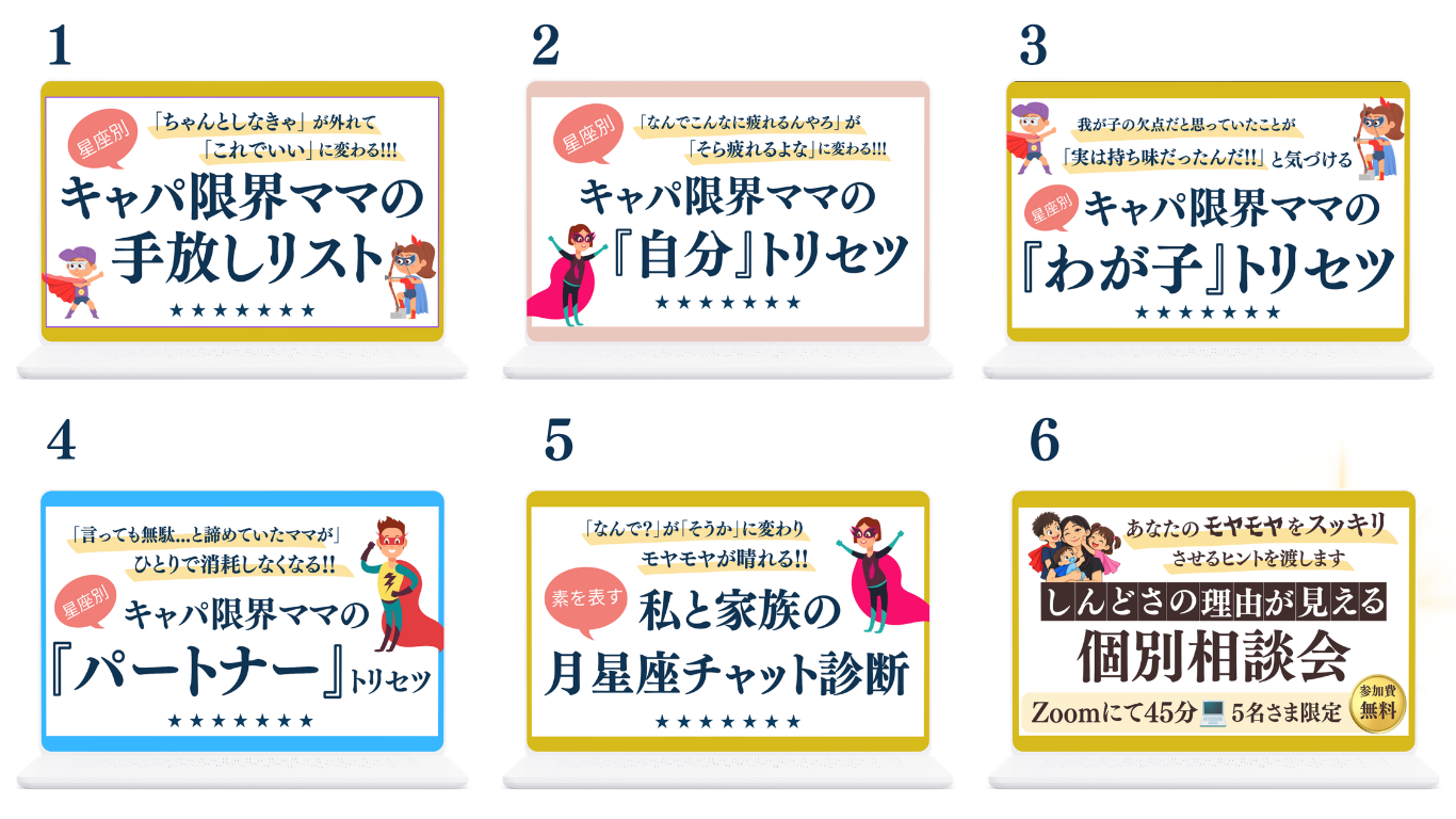 特典一覧 1手放しリスト 2『自分』トリセツ 3『わが子』トリセツ 4『パートナー』トリセツ 5月星座チャット診断 6個別相談会